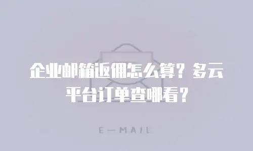 企业邮箱返佣怎么算？多云平台订单查哪看？