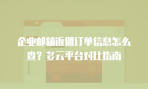 企业邮箱返佣订单信息怎么查？多云平台对比指南