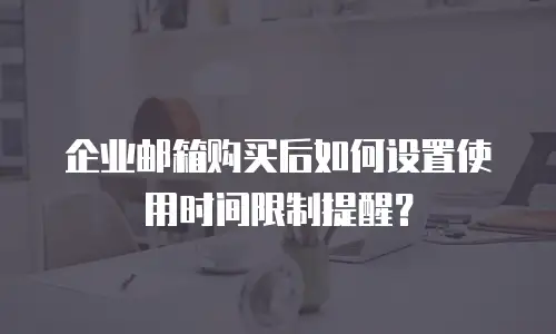 企业邮箱购买后如何设置使用时间限制提醒？