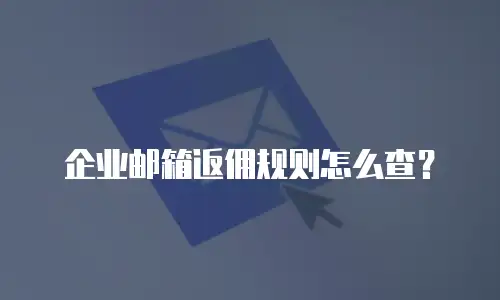 企业邮箱返佣规则怎么查？