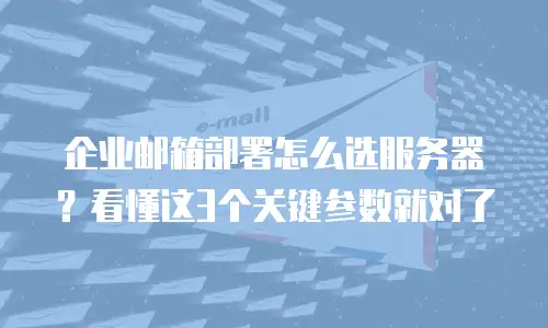 企业邮箱部署怎么选服务器？看懂这3个关键参数就对了