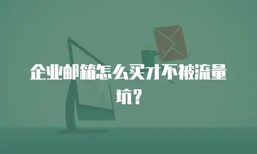 企业邮箱怎么买才不被流量坑？