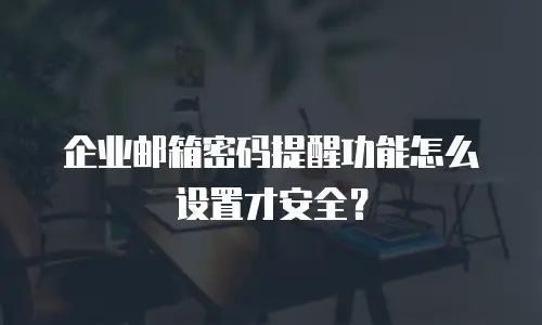 企业邮箱密码提醒功能怎么设置才安全？