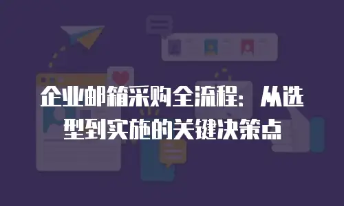 企业邮箱采购全流程:从选型到实施的关键决策点