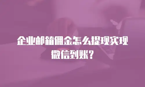 企业邮箱佣金怎么提现实现微信到账？