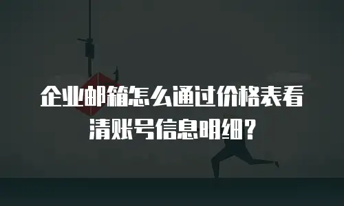 企业邮箱怎么通过价格表看清账号信息明细？