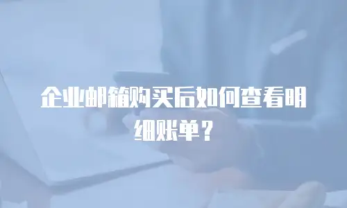 企业邮箱购买后如何查看明细账单？