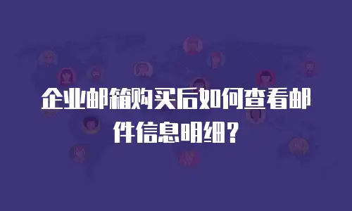企业邮箱购买后如何查看邮件信息明细？