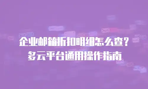 企业邮箱折扣明细怎么查？多云平台通用操作指南