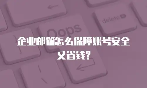 企业邮箱怎么保障账号安全又省钱？