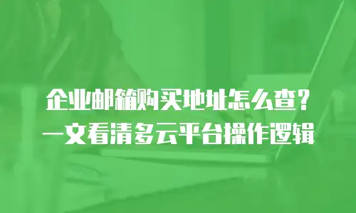 企业邮箱购买地址怎么查？一文看清多云平台操作逻辑