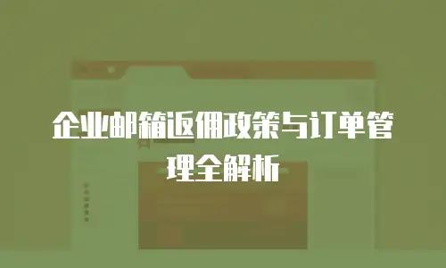 企业邮箱返佣政策与订单管理全解析