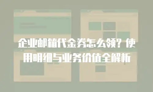 企业邮箱代金券怎么领？使用明细与业务价值全解析
