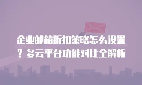 企业邮箱折扣策略怎么设置？多云平台功能对比全解析