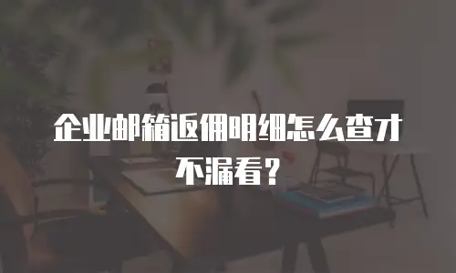 企业邮箱返佣明细怎么查才不漏看？