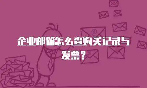 企业邮箱怎么查购买记录与发票？