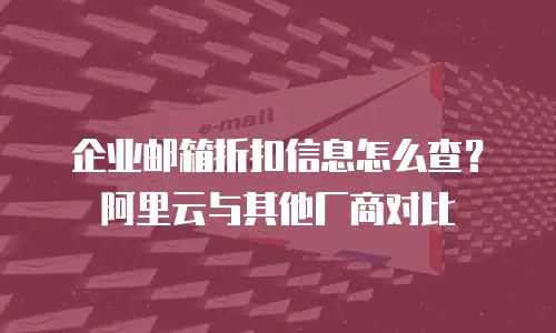 企业邮箱折扣信息怎么查？阿里云与其他厂商对比