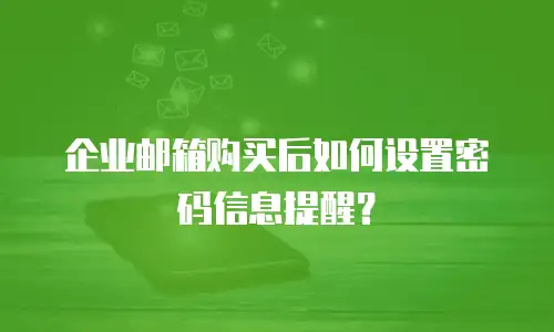 企业邮箱购买后如何设置密码信息提醒?