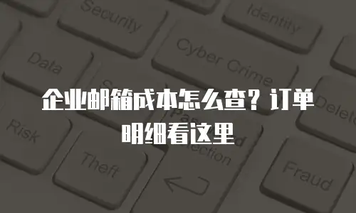 企业邮箱成本怎么查？订单明细看这里