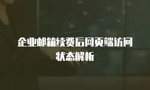 企业邮箱续费后网页端访问状态解析