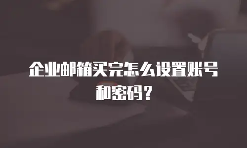 企业邮箱买完怎么设置账号和密码？