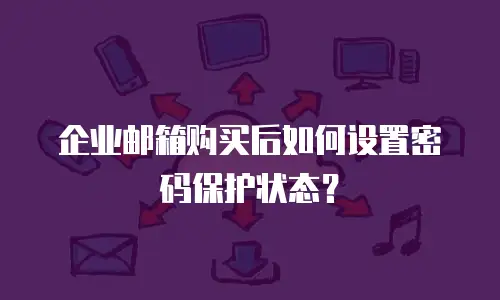 企业邮箱购买后如何设置密码保护状态？