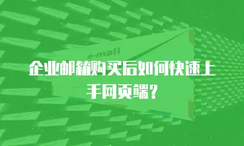 企业邮箱购买后如何快速上手网页端？