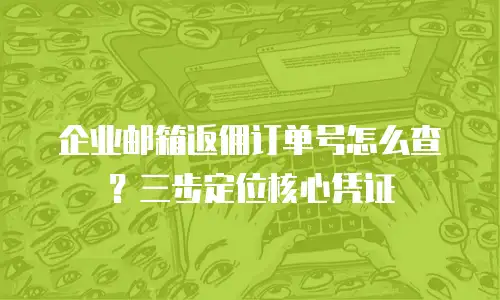 企业邮箱返佣订单号怎么查？三步定位核心凭证