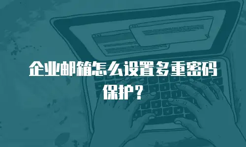 企业邮箱怎么设置多重密码保护？