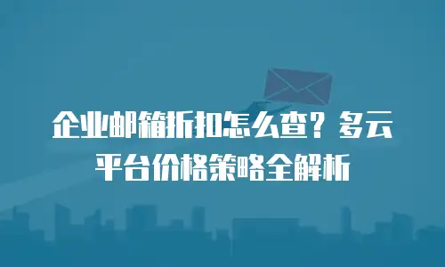 企业邮箱折扣怎么查？多云平台价格策略全解析