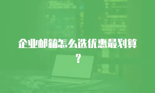 企业邮箱怎么选优惠最划算？