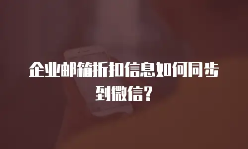 企业邮箱折扣信息如何同步到微信？