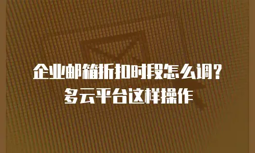 企业邮箱折扣时段怎么调？多云平台这样操作