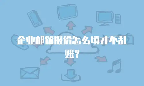 企业邮箱报价怎么填才不乱账？