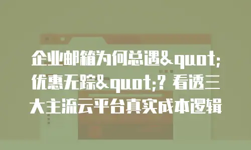 企业邮箱为何总遇"优惠无踪"?看透三大主流云平台真实成本逻辑