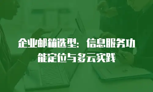企业邮箱选型：信息服务功能定位与多云实践