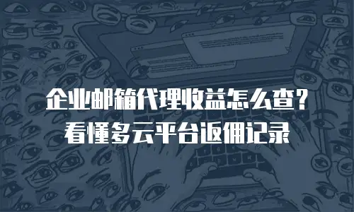 企业邮箱代理收益怎么查？看懂多云平台返佣记录