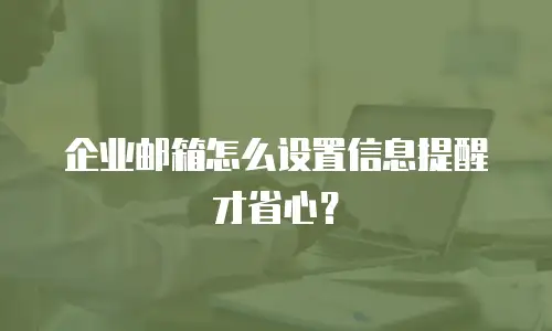 企业邮箱怎么设置信息提醒才省心?