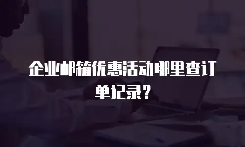 企业邮箱优惠活动哪里查订单记录？