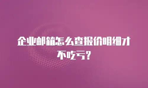 企业邮箱怎么查报价明细才不吃亏?