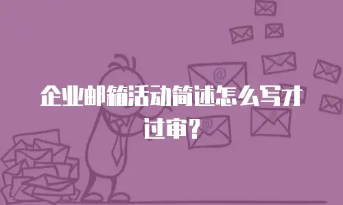 企业邮箱活动简述怎么写才过审？