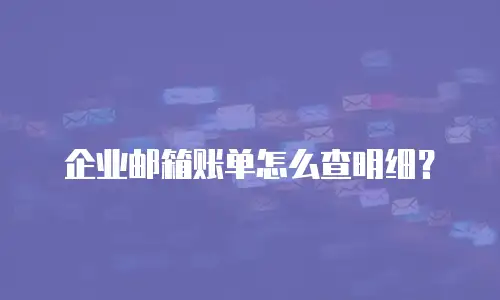 企业邮箱账单怎么查明细?