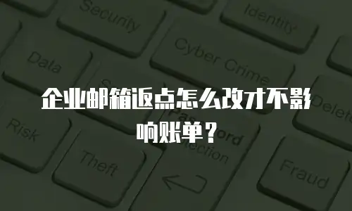 企业邮箱返点怎么改才不影响账单？
