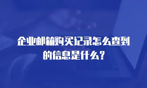 企业邮箱购买记录怎么查到的信息是什么？