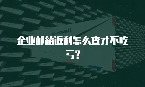 企业邮箱返利怎么查才不吃亏？