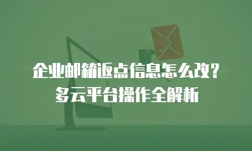 企业邮箱返点信息怎么改?多云平台操作全解析