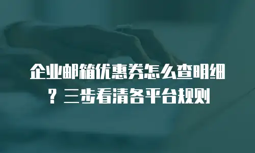 企业邮箱优惠券怎么查明细？三步看清各平台规则