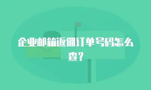 企业邮箱返佣订单号码怎么查？