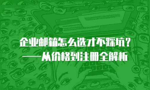 企业邮箱怎么选才不踩坑？&mdash;&mdash;从价格到注册全解析
