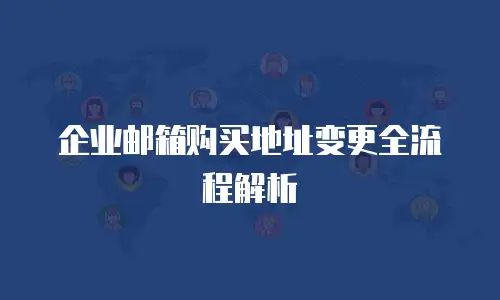 企业邮箱购买地址变更全流程解析